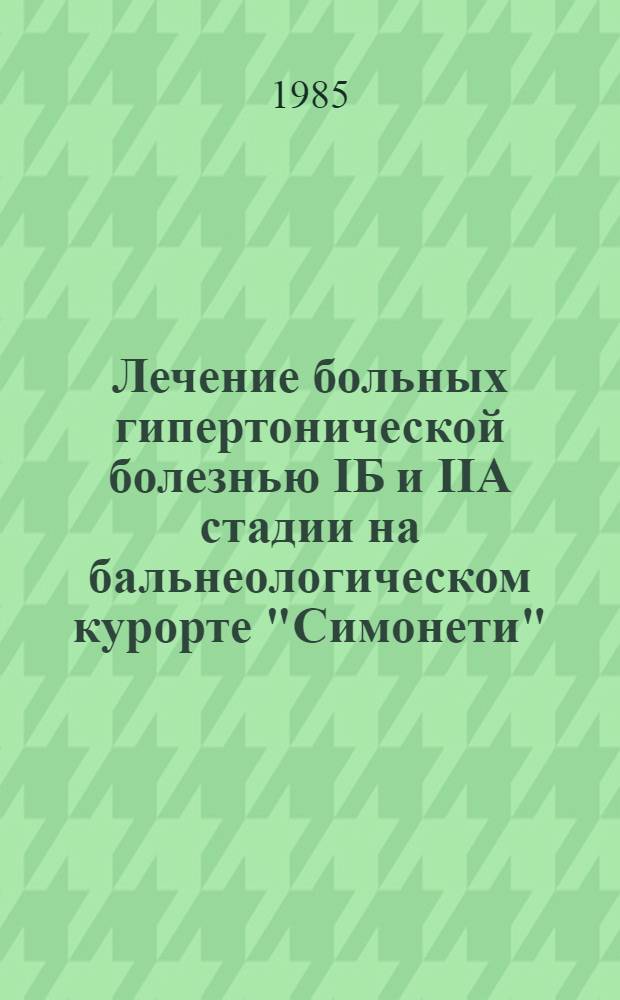 Лечение больных гипертонической болезнью IБ и IIА стадии на бальнеологическом курорте "Симонети" : Метод. рекомендации