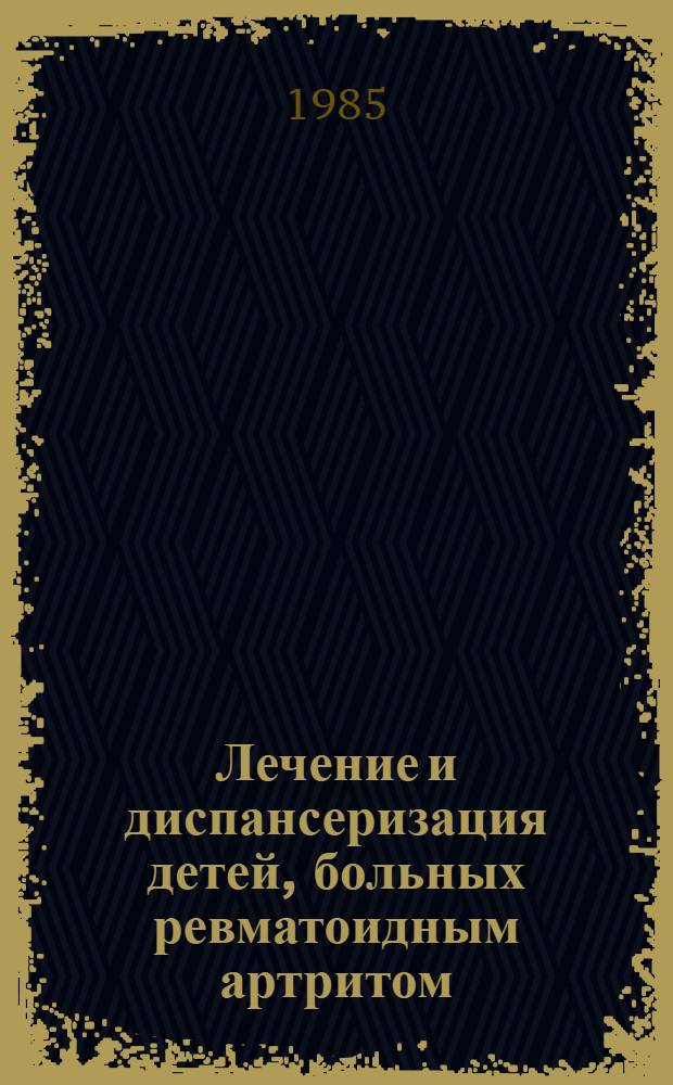 Лечение и диспансеризация детей, больных ревматоидным артритом : Метод. рекомендации