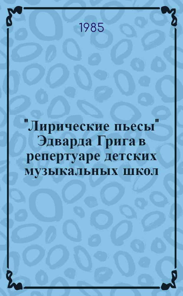 "Лирические пьесы" Эдварда Грига в репертуаре детских музыкальных школ : (Метод. рекомендации)