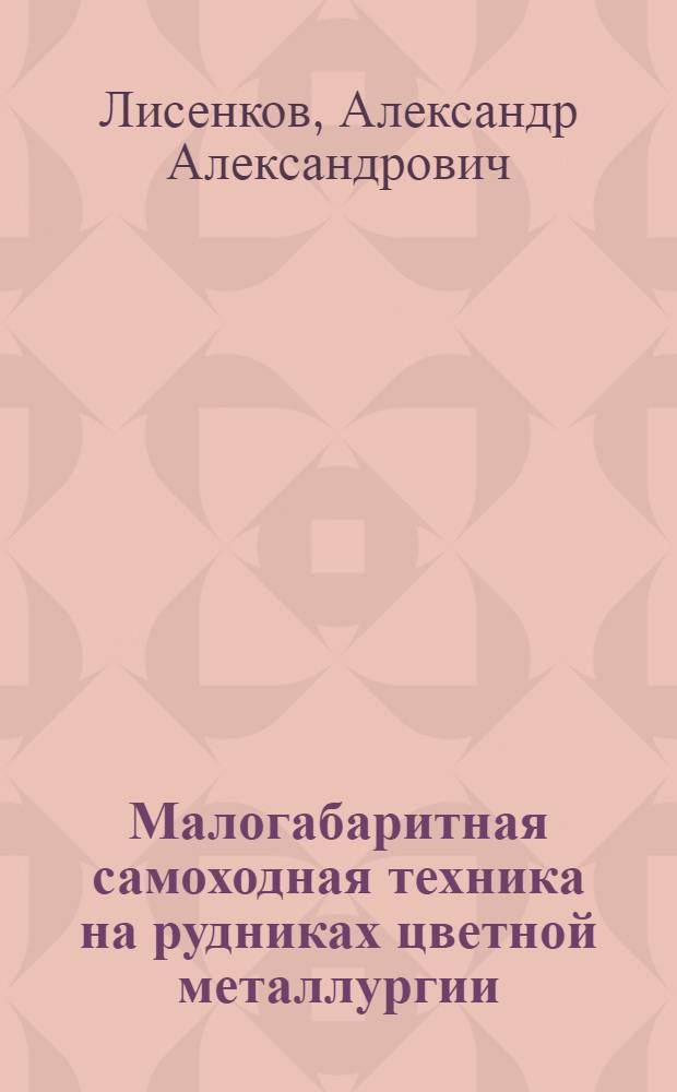 Малогабаритная самоходная техника на рудниках цветной металлургии : Информ. обеспечение науч.-техн. программ : Аналит. обзор