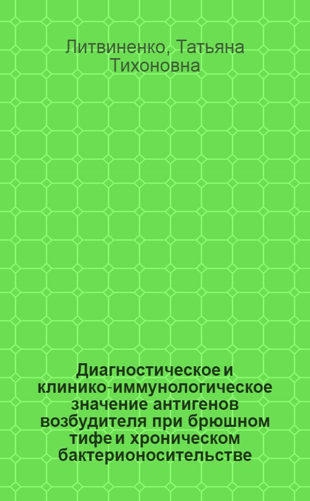 Диагностическое и клинико-иммунологическое значение антигенов возбудителя при брюшном тифе и хроническом бактерионосительстве : Автореф. дис. на соиск. учен. степ. канд. мед. наук : (14.00.10; 03.00.07)