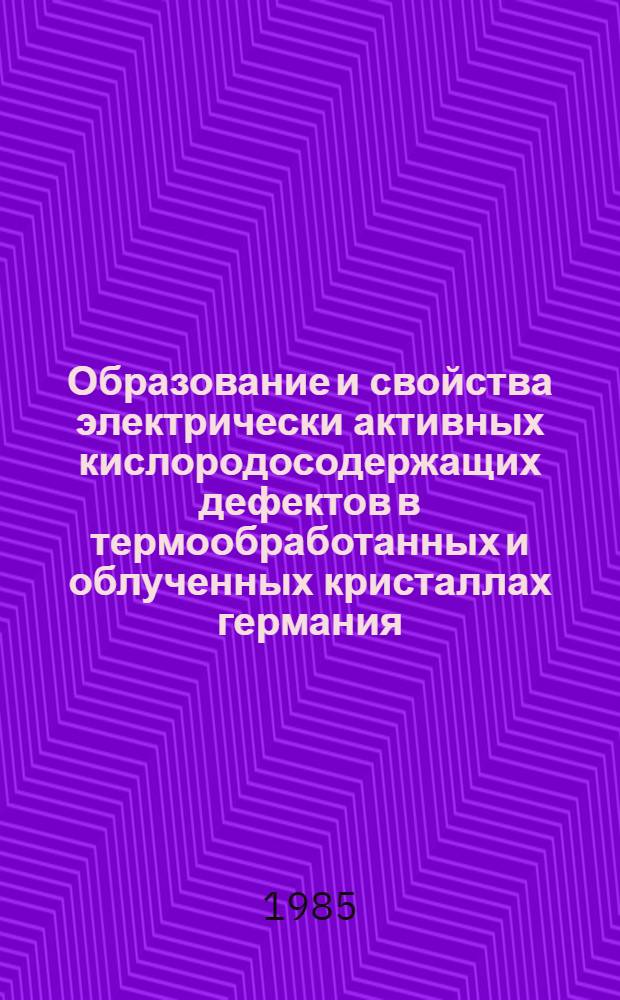 Образование и свойства электрически активных кислородосодержащих дефектов в термообработанных и облученных кристаллах германия : Автореф. дис. на соиск. учен. степ. канд. физ.-мат. наук : (01.04.10)