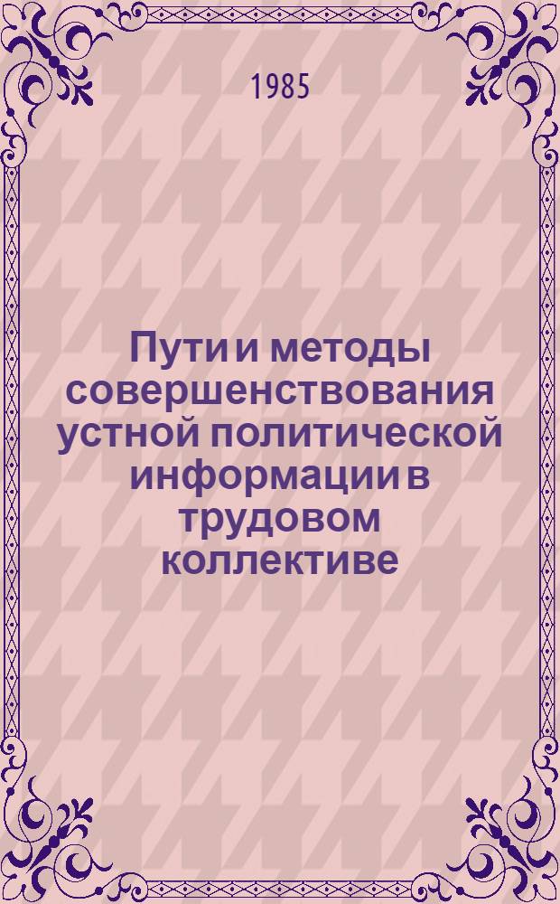 Пути и методы совершенствования устной политической информации в трудовом коллективе : Автореф. дис. на соиск. учен. степ. канд. филос. наук : (09.00.09)