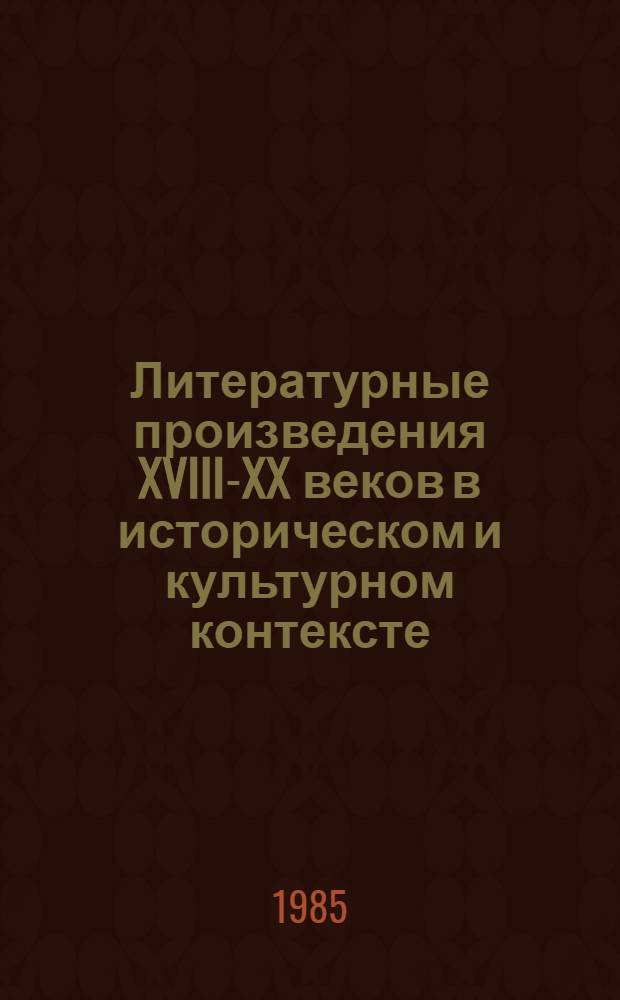 Литературные произведения XVIII-XX веков в историческом и культурном контексте : Сб. ст.