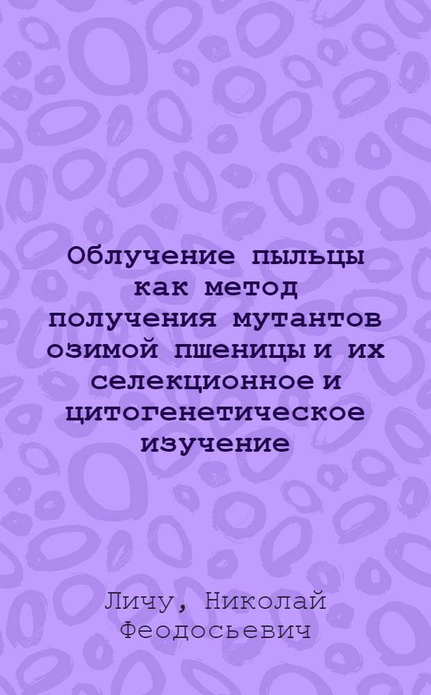 Облучение пыльцы как метод получения мутантов озимой пшеницы и их селекционное и цитогенетическое изучение : Автореф. дис. на соиск. учен. степ. к. б. н