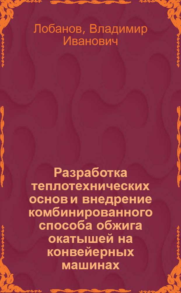 Разработка теплотехнических основ и внедрение комбинированного способа обжига окатышей на конвейерных машинах : Автореф. дис. на соиск. учен. степ. д. т. н