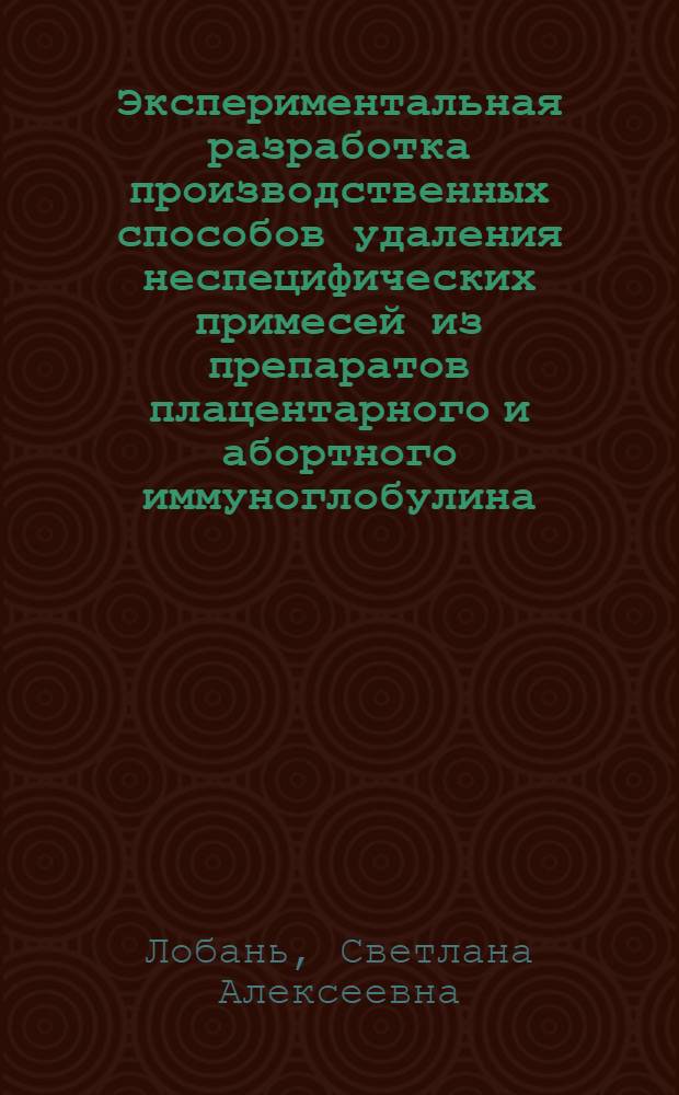 Экспериментальная разработка производственных способов удаления неспецифических примесей из препаратов плацентарного и абортного иммуноглобулина : Автореф. дис. на соиск. учен. степ. к. б. н