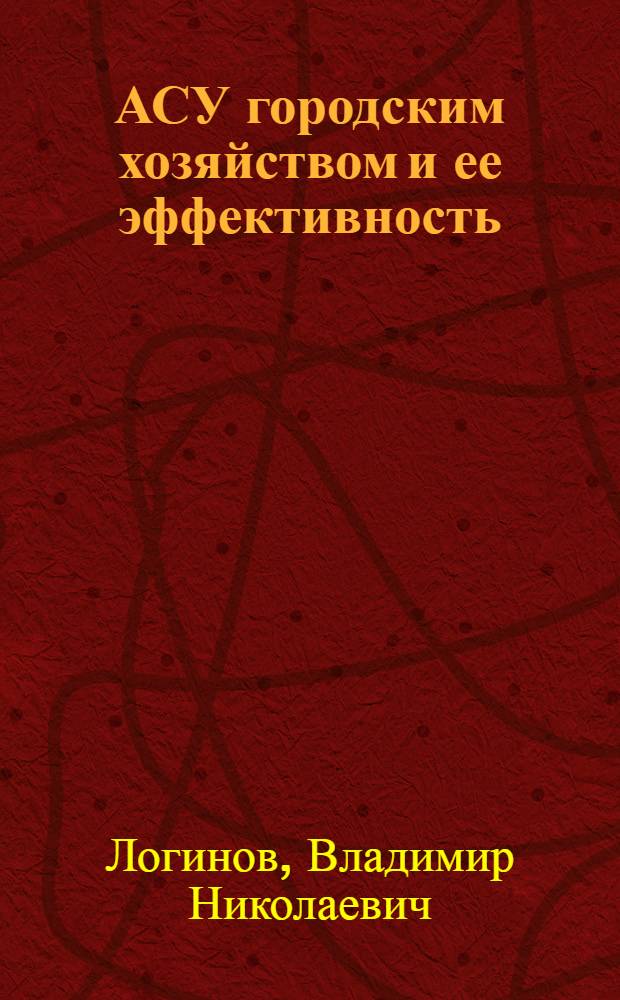 АСУ городским хозяйством и ее эффективность : Учеб. пособие для студентов спец. "Орг. управления в гор. хоз-ве" 1749