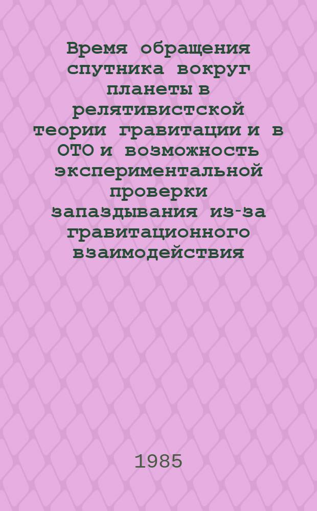 Время обращения спутника вокруг планеты в релятивистской теории гравитации и в ОТО и возможность экспериментальной проверки запаздывания из-за гравитационного взаимодействия