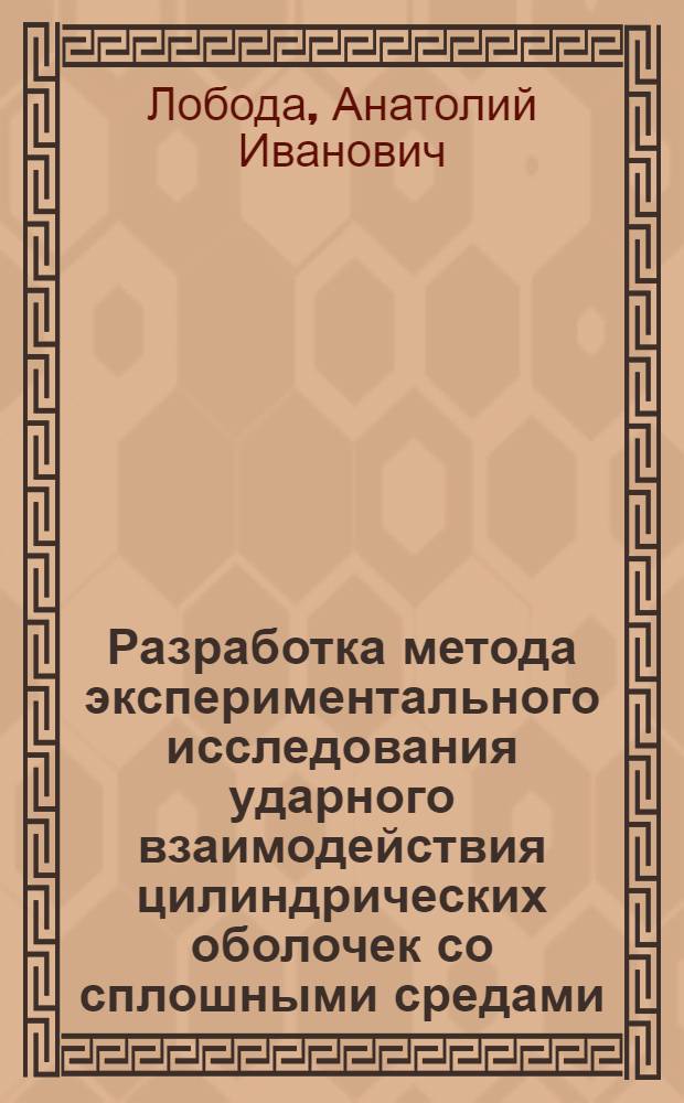 Разработка метода экспериментального исследования ударного взаимодействия цилиндрических оболочек со сплошными средами : Автореф. дис. на соиск. учен. степ. канд. техн. наук : (01.02.06)