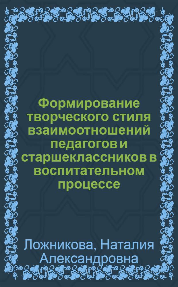Формирование творческого стиля взаимоотношений педагогов и старшеклассников в воспитательном процессе : Автореф. дис. на соиск. учен. степ. канд. пед. наук : (13.00.01)