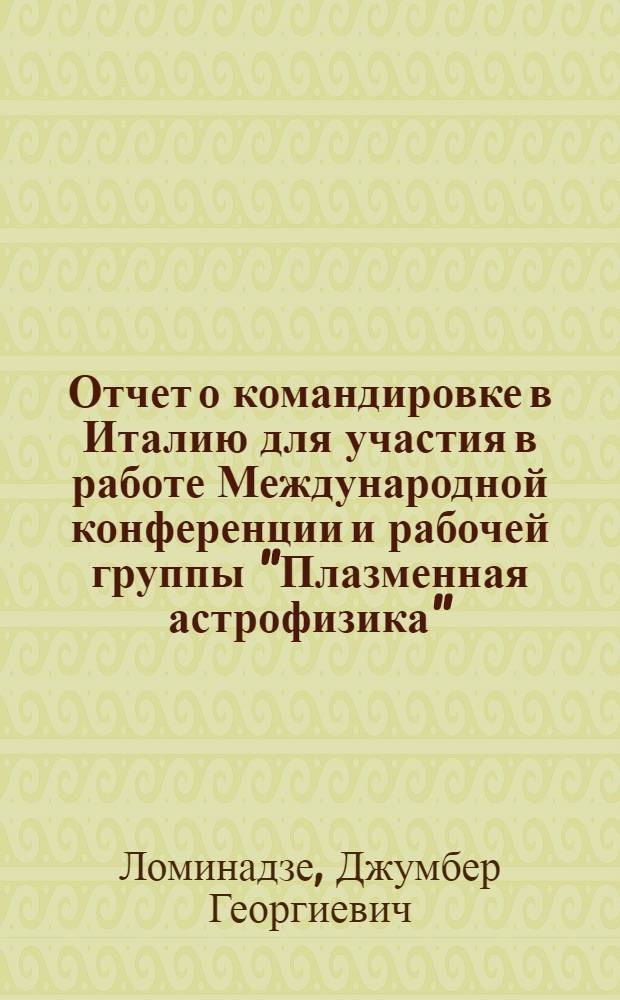 Отчет о командировке в Италию [для участия в работе Международной конференции и рабочей группы "Плазменная астрофизика", 28 августа - 7 сентября 1984 г. г. Варенна]