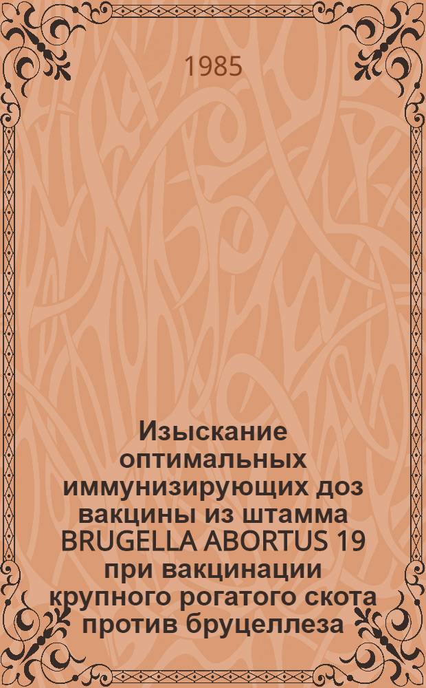 Изыскание оптимальных иммунизирующих доз вакцины из штамма BRUGELLA ABORTUS 19 при вакцинации крупного рогатого скота против бруцеллеза : Автореф. дис. на соиск. учен. степ. к. вет. н