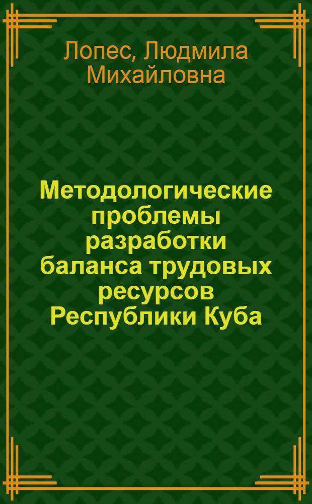 Методологические проблемы разработки баланса трудовых ресурсов Республики Куба : Автореф. дис. на соиск. учен. степ. канд. экон. наук : (08.00.11)