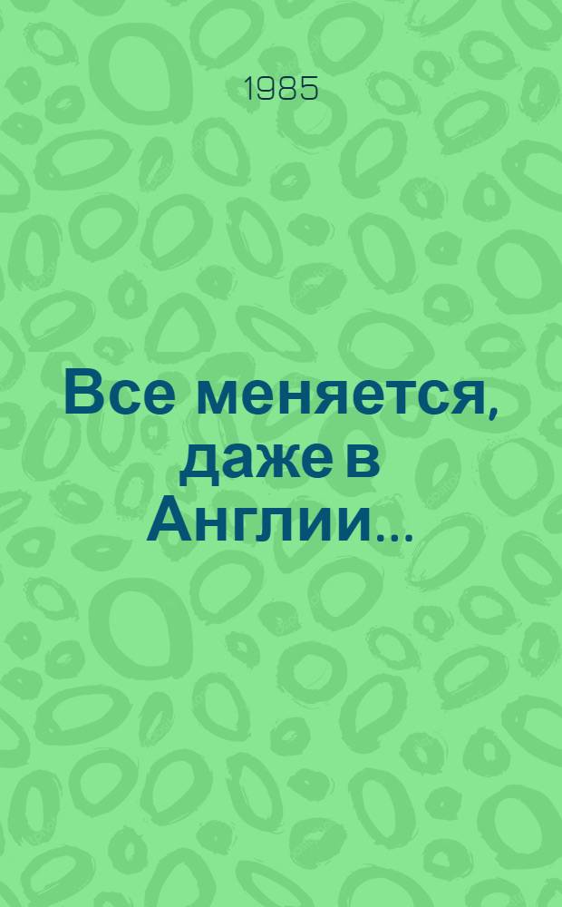 Все меняется, даже в Англии... : Очерки о молодых британцах 80-х