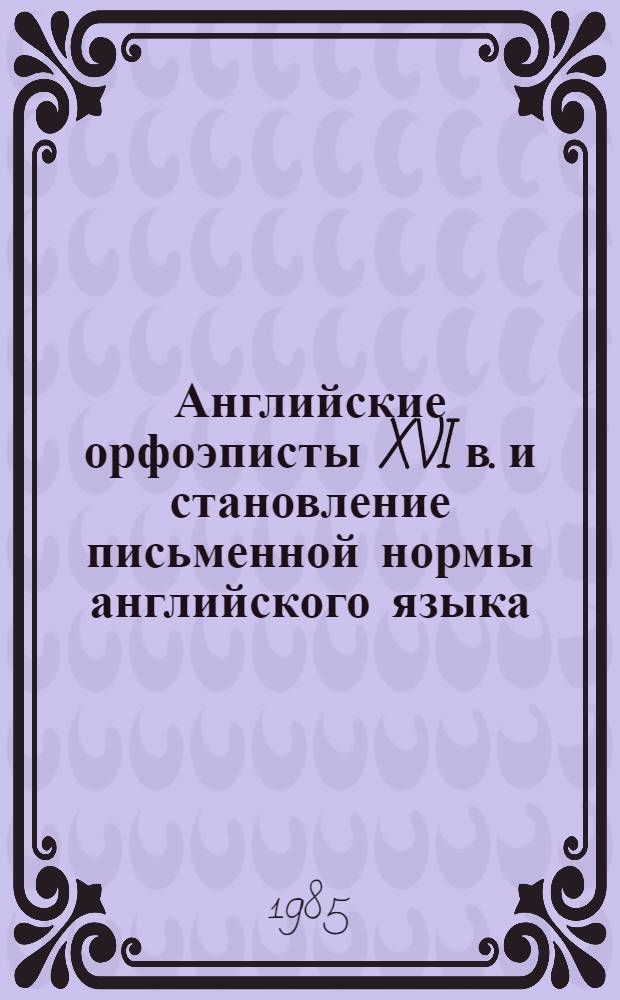 Английские орфоэписты XVI в. и становление письменной нормы английского языка : Автореф. дис. на соиск. учен. степ. канд. филол. наук : (10.02.04)