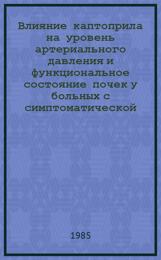 Влияние каптоприла на уровень артериального давления и функциональное состояние почек у больных с симптоматической (почечной) артериальной гипертонией стабильного и злокачественного течения : (Клинико-эксперим. исслед.) : Автореф. дис. на соиск. учен. степ. канд. мед. наук : (14.00.06)
