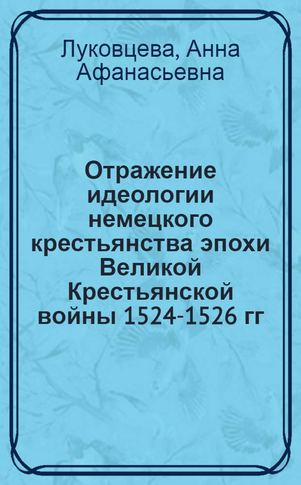 Отражение идеологии немецкого крестьянства эпохи Великой Крестьянской войны 1524-1526 гг. в публицистике : Автореф. дис. на соиск. учен. степ. канд. ист. наук : (07.00.03)