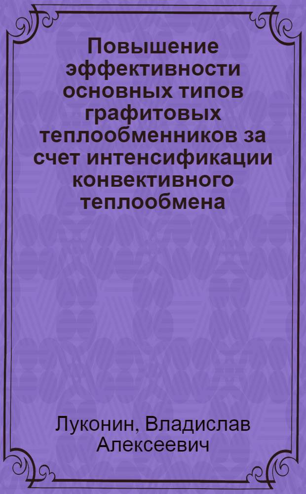 Повышение эффективности основных типов графитовых теплообменников за счет интенсификации конвективного теплообмена : Автореф. дис. на соиск. учен. степ. канд. техн. наук : (05.14.04)