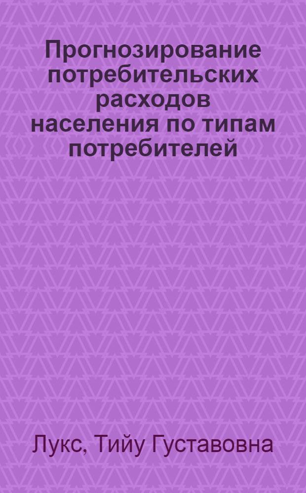 Прогнозирование потребительских расходов населения по типам потребителей : На примере Эстонской ССР : Автореф. дис. на соиск. учен. степ. к. э. н