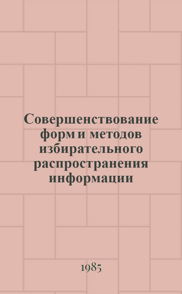 Совершенствование форм и методов избирательного распространения информации (ИРИ) : Из цикла лекций заоч. фак. "Орг. НТИ в текстил. и лег. пром-сти"