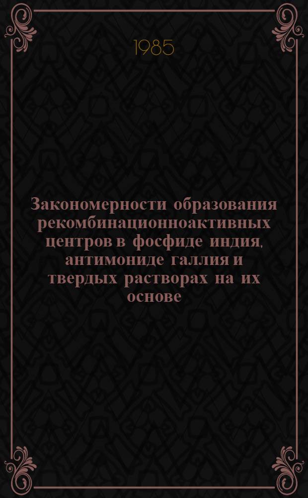 Закономерности образования рекомбинационноактивных центров в фосфиде индия, антимониде галлия и твердых растворах на их основе : Автореф. дис. на соиск. учен. степ. канд. физ.-мат. наук : (01.04.10)