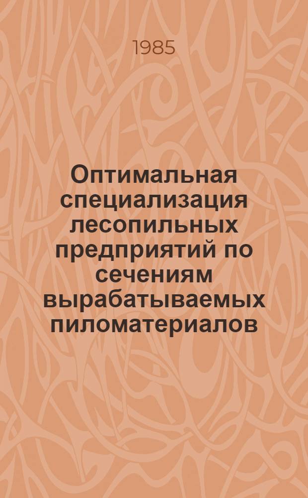 Оптимальная специализация лесопильных предприятий по сечениям вырабатываемых пиломатериалов : Автореф. дис. на соиск. учен. степ. канд. техн. наук : (05.21.05)