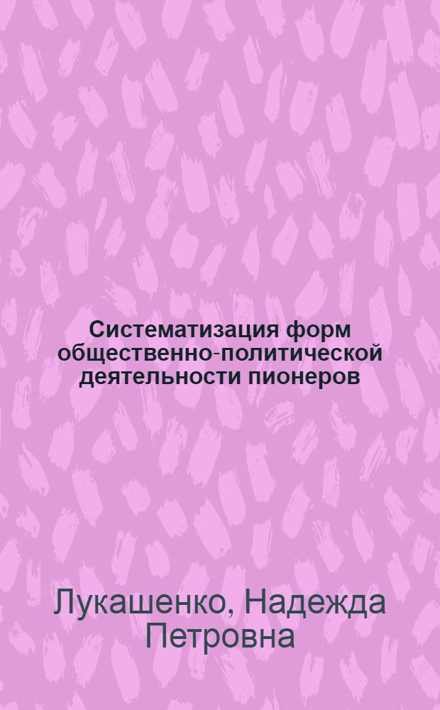 Систематизация форм общественно-политической деятельности пионеров : Автореф. дис. на соиск. учен. степ. к. п. н