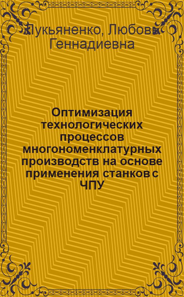 Оптимизация технологических процессов многономенклатурных производств на основе применения станков с ЧПУ : Автореф. дис. на соиск. учен. степ. канд. техн. наук : (05.02.08)
