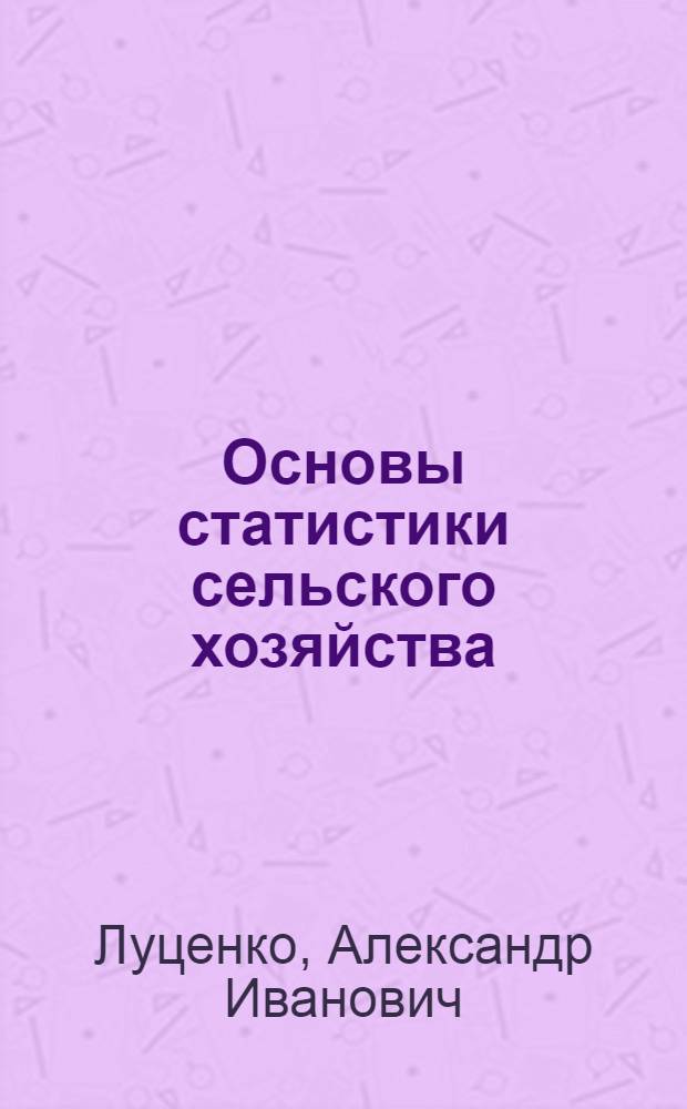 Основы статистики сельского хозяйства : Учеб. пособие для обучения счет. работников с.-х. предприятий