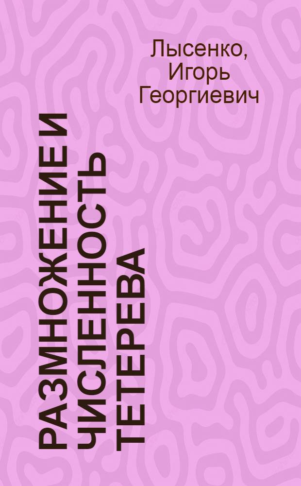 Размножение и численность тетерева : Автореф. дис. на соиск. учен. степ. к. б. н