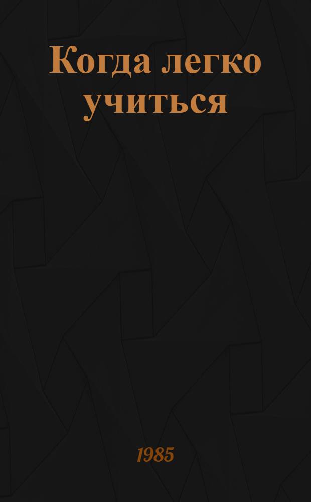 Когда легко учиться : Из опыта работы учителя нач. классов шк. № 587 Москвы