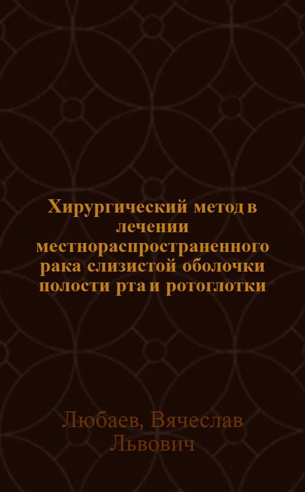 Хирургический метод в лечении местнораспространенного рака слизистой оболочки полости рта и ротоглотки : Автореф. дис. на соиск. учен. степ. д-ра мед. наук : (14.00.14)