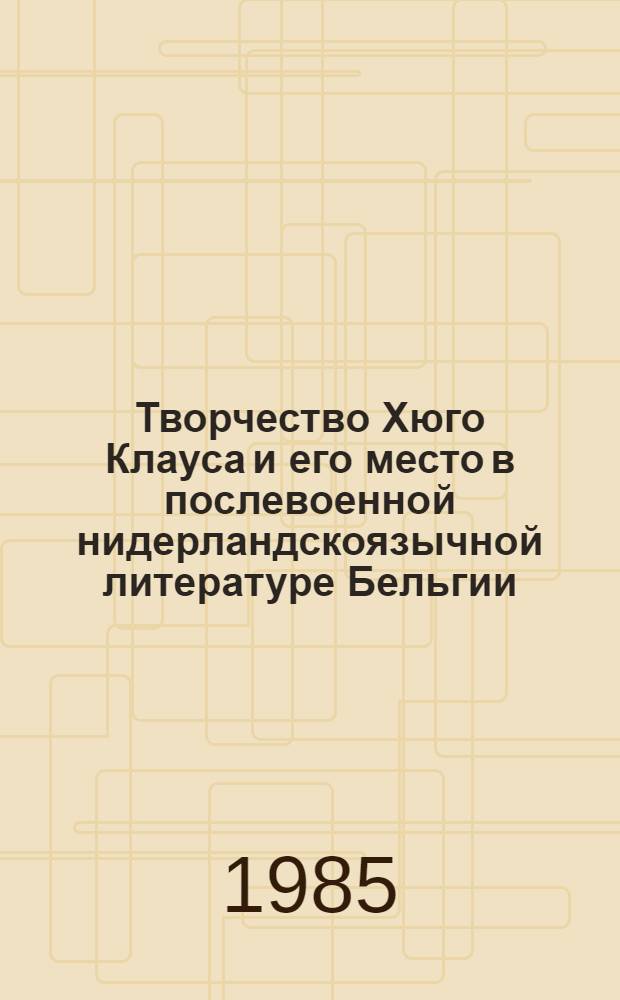 Творчество Хюго Клауса и его место в послевоенной нидерландскоязычной литературе Бельгии : (К пробл. творч. эволюции) : Автореф. дис. на соиск. учен. степ. канд. филол. наук : (10.01.05)