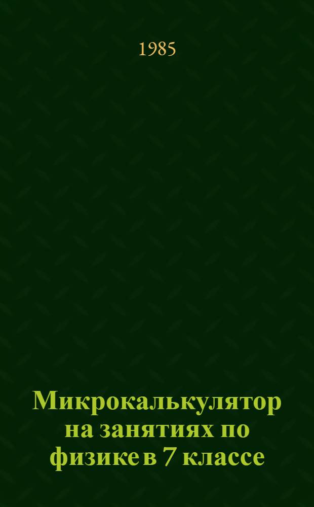 Микрокалькулятор на занятиях по физике в 7 классе : Учеб. пособие для учащихся
