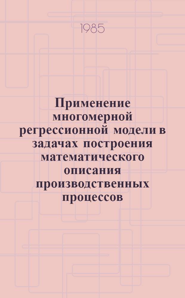 Применение многомерной регрессионной модели в задачах построения математического описания производственных процессов (псевдонезависимая регрессионная модель) : Автореф. дис. на соиск. учен. степ. канд. техн. наук : (05.13.01)
