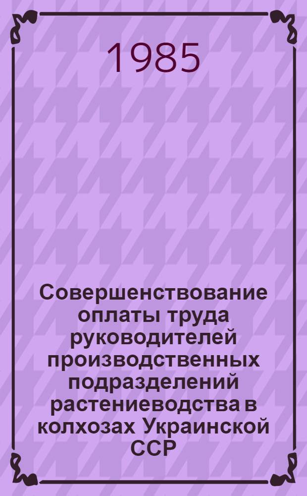 Совершенствование оплаты труда руководителей производственных подразделений растениеводства в колхозах Украинской ССР : Автореф. дис. на соиск. учен. степ. канд. экон. наук : (08.00.22)