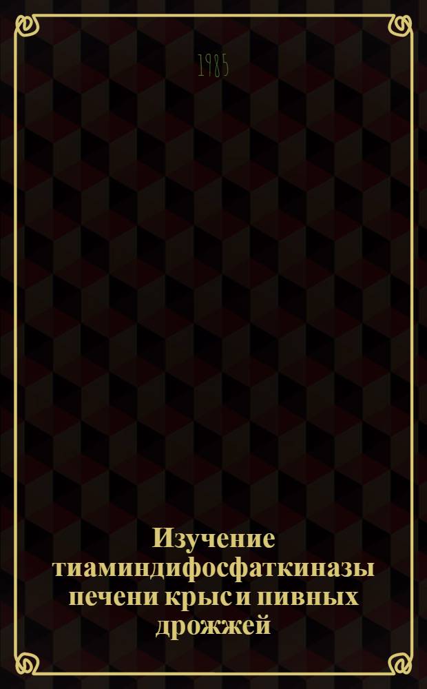 Изучение тиаминдифосфаткиназы печени крыс и пивных дрожжей : Автореф. дис. на соиск. учен. степ. канд. биол. наук : (03.00.04)