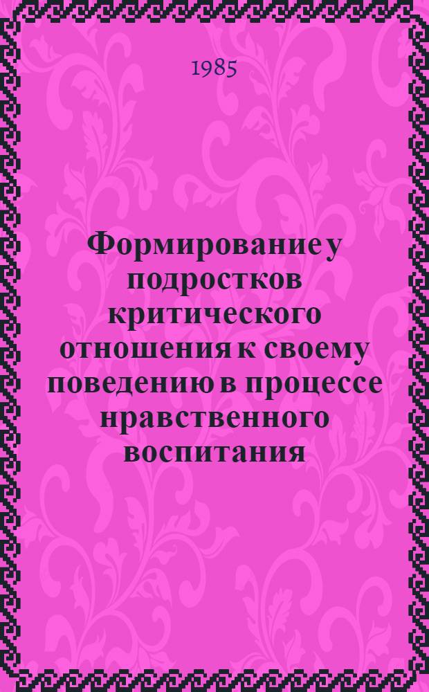 Формирование у подростков критического отношения к своему поведению в процессе нравственного воспитания : (На материале воспит. работы клас. руководителей) : Автореф. дис. на соиск. учен. степ. канд. пед. наук : (13.00.01)