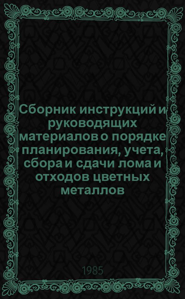 Сборник инструкций и руководящих материалов о порядке планирования, учета, сбора и сдачи лома и отходов цветных металлов