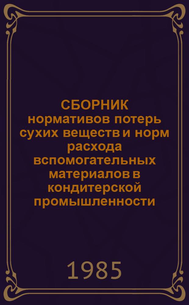 СБОРНИК нормативов потерь сухих веществ и норм расхода вспомогательных материалов в кондитерской промышленности