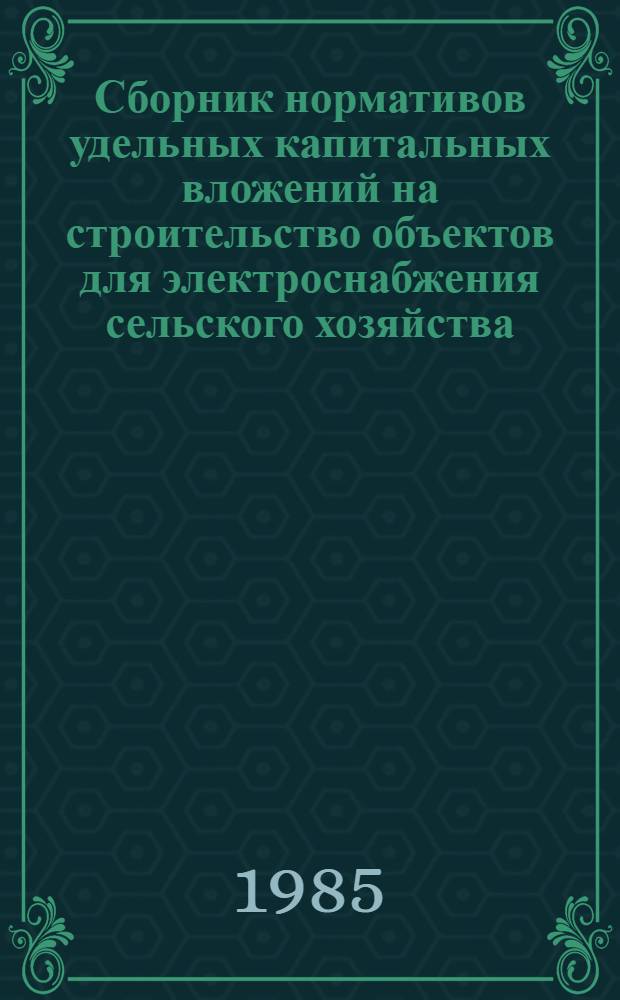 Сборник нормативов удельных капитальных вложений на строительство объектов для электроснабжения сельского хозяйства, сооружаемых по титулам Минэнерго СССР по отрасли "Сельское хозяйство" на 1986-1990 гг.