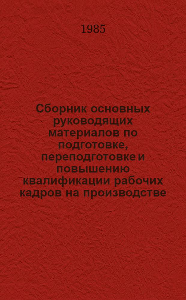 Сборник основных руководящих материалов по подготовке, переподготовке и повышению квалификации рабочих кадров на производстве, 1968-1984 гг.