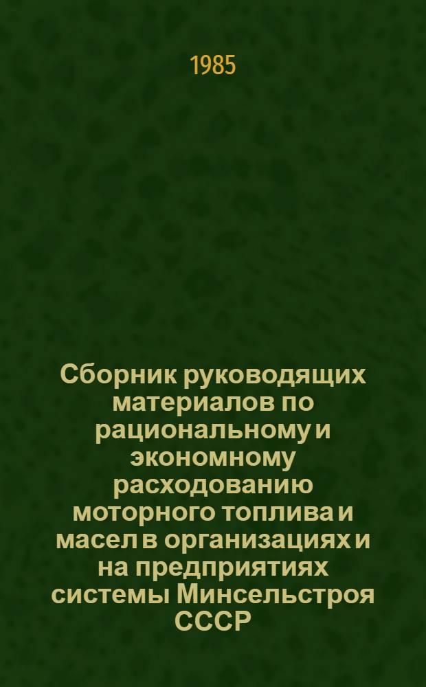 Сборник руководящих материалов по рациональному и экономному расходованию моторного топлива и масел в организациях и на предприятиях системы Минсельстроя СССР