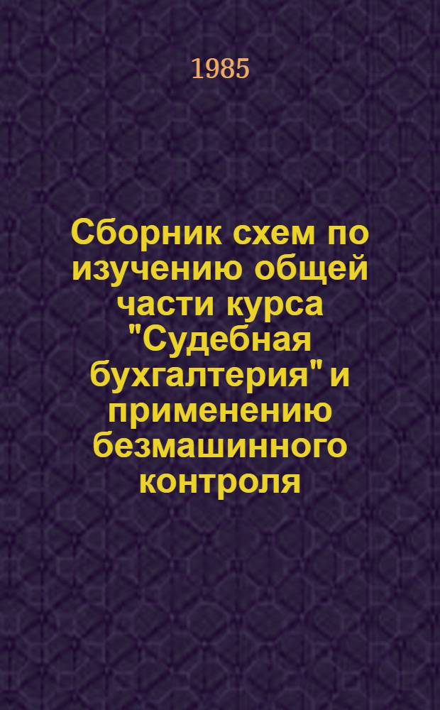 Сборник схем по изучению общей части курса "Судебная бухгалтерия" и применению безмашинного контроля