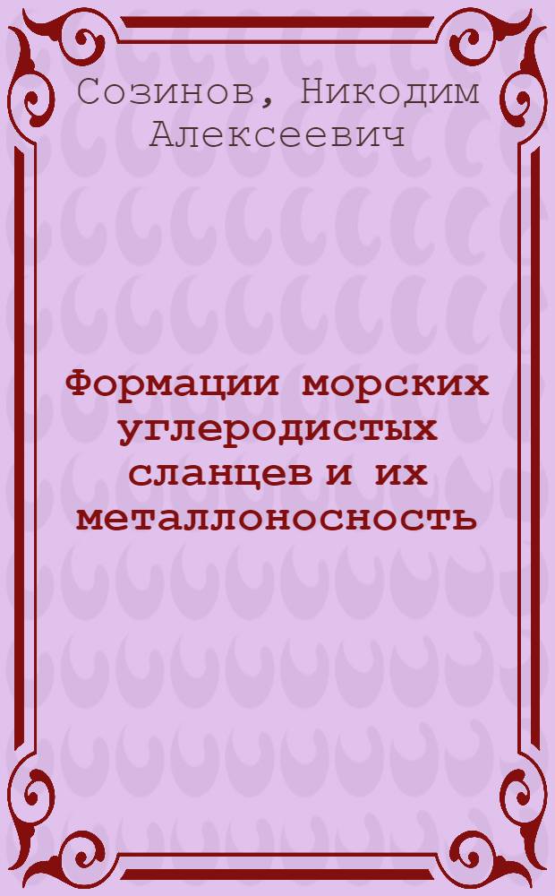Формации морских углеродистых сланцев и их металлоносность : (Основы прогноз. оценки осадоч.-метаморрудоносности) : Автореф. дис. на соиск. учен. степ. д. г.-м. н