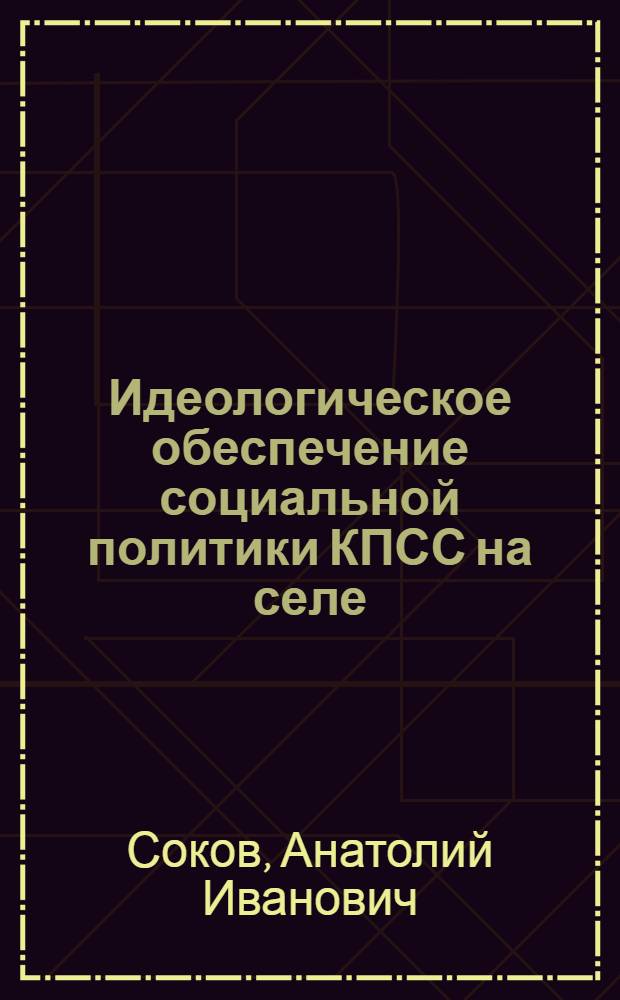 Идеологическое обеспечение социальной политики КПСС на селе : (На материалах печати Зап. Сибири) : Автореф. дис. на соиск. учен. степ. канд. ист. наук : (07.00.01)