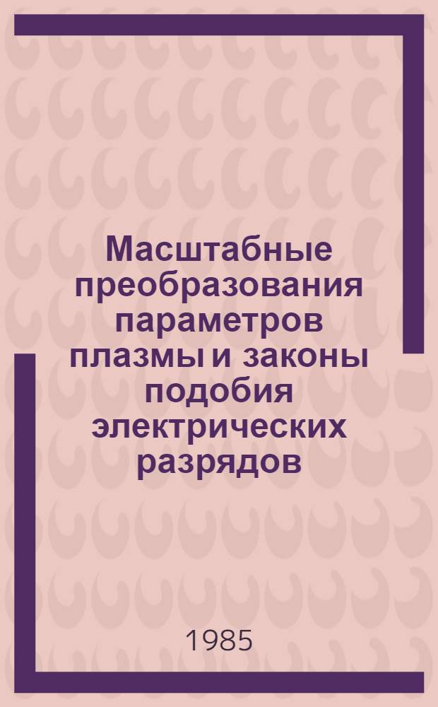 Масштабные преобразования параметров плазмы и законы подобия электрических разрядов