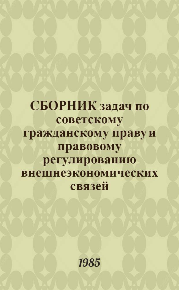 СБОРНИК задач по советскому гражданскому праву и правовому регулированию внешнеэкономических связей : Учеб.-метод. пособие
