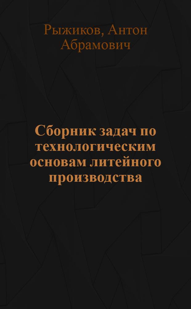 Сборник задач по технологическим основам литейного производства : Учеб. пособие